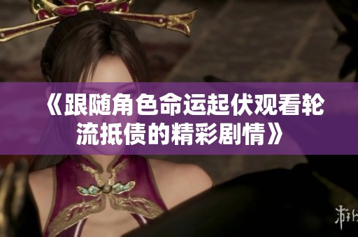 《跟随角色命运起伏观看轮流抵债的精彩剧情》