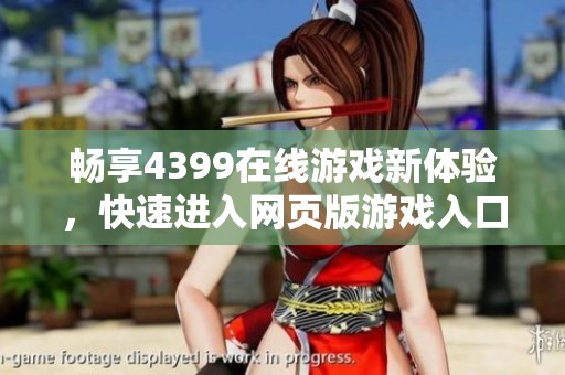 畅享4399在线游戏新体验，快速进入网页版游戏入口探秘