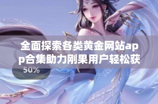 全面探索各类黄金网站app合集助力刚果用户轻松获取信息