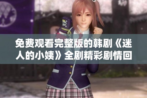 免费观看完整版的韩剧《迷人的小姨》全剧精彩剧情回顾与分析