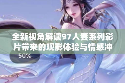全新视角解读97人妻系列影片带来的观影体验与情感冲击