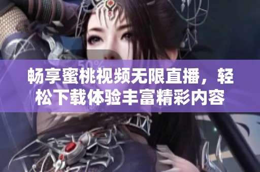 畅享蜜桃视频无限直播，轻松下载体验丰富精彩内容