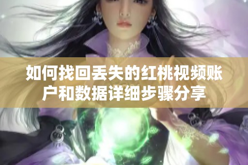 如何找回丢失的红桃视频账户和数据详细步骤分享