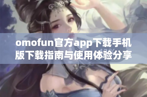 omofun官方app下载手机版下载指南与使用体验分享