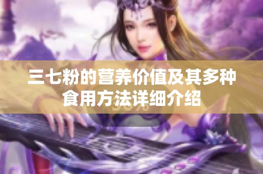 三七粉的营养价值及其多种食用方法详细介绍
