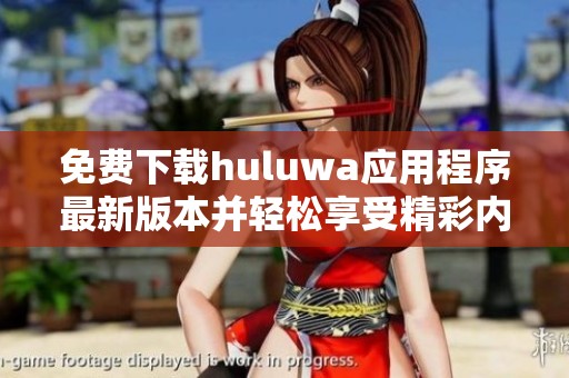 免费下载huluwa应用程序最新版本并轻松享受精彩内容