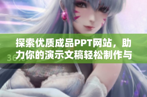 探索优质成品PPT网站，助力你的演示文稿轻松制作与创意展示