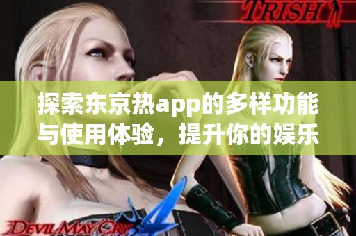 探索东京热app的多样功能与使用体验，提升你的娱乐享受