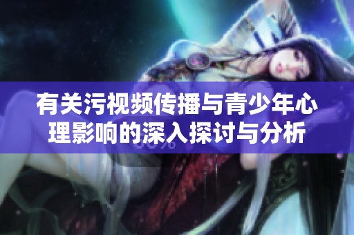 有关污视频传播与青少年心理影响的深入探讨与分析