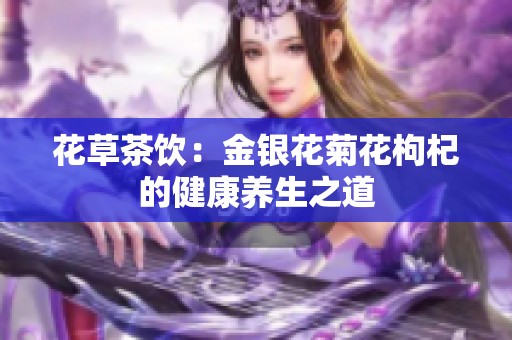 花草茶饮：金银花菊花枸杞的健康养生之道