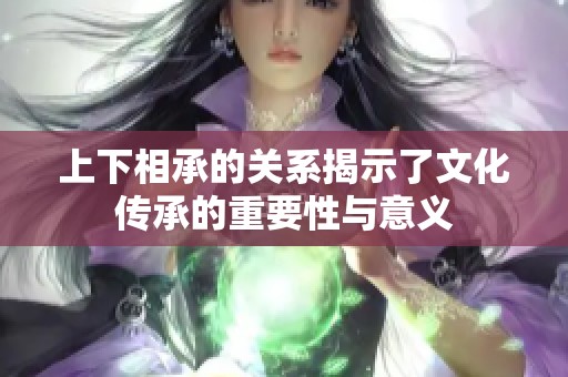 上下相承的关系揭示了文化传承的重要性与意义