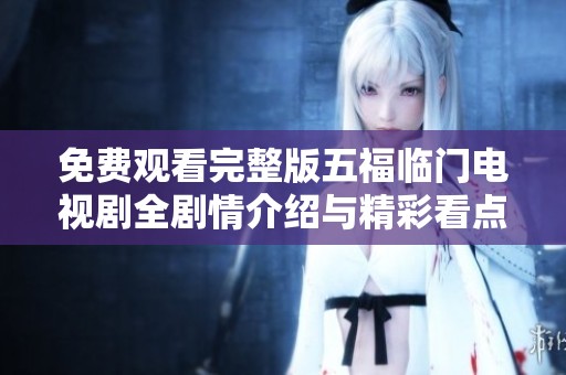免费观看完整版五福临门电视剧全剧情介绍与精彩看点汇总