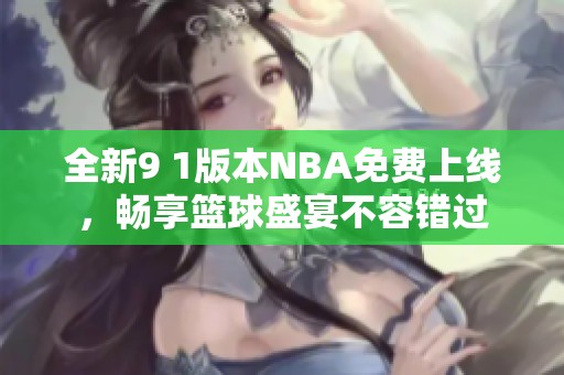 全新9 1版本NBA免费上线，畅享篮球盛宴不容错过