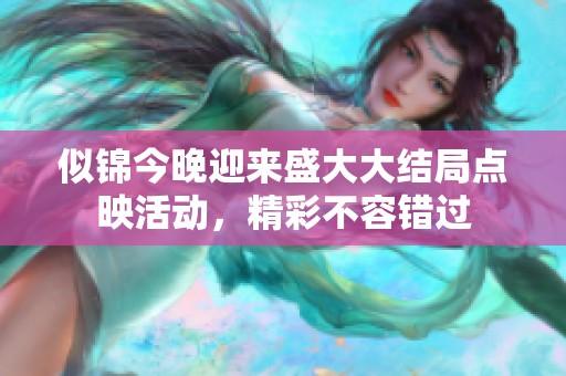 似锦今晚迎来盛大大结局点映活动，精彩不容错过