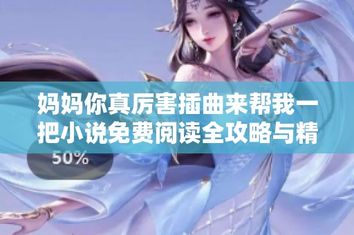 妈妈你真厉害插曲来帮我一把小说免费阅读全攻略与精彩分析