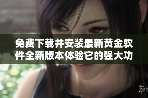 免费下载并安装最新黄金软件全新版本体验它的强大功能