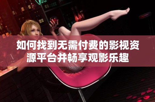 如何找到无需付费的影视资源平台并畅享观影乐趣