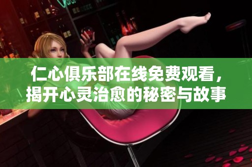 仁心俱乐部在线免费观看，揭开心灵治愈的秘密与故事