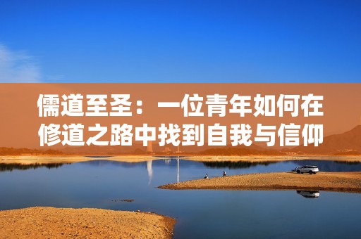 儒道至圣：一位青年如何在修道之路中找到自我与信仰