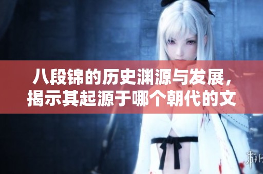 八段锦的历史渊源与发展，揭示其起源于哪个朝代的文化背景