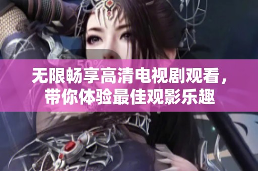 无限畅享高清电视剧观看，带你体验最佳观影乐趣