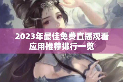 2023年最佳免费直播观看应用推荐排行一览