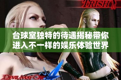台球室独特的待遇揭秘带你进入不一样的娱乐体验世界