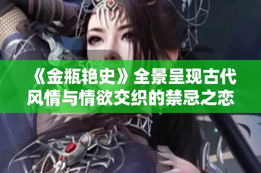 《金瓶艳史》全景呈现古代风情与情欲交织的禁忌之恋故事
