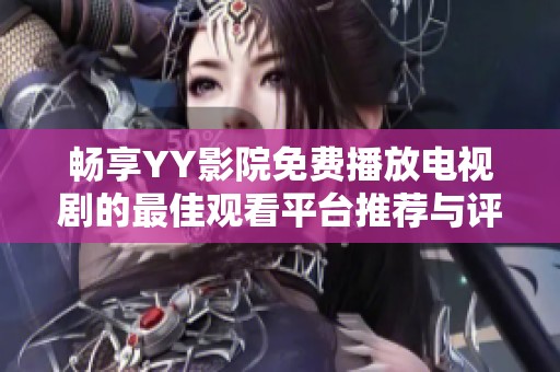 畅享YY影院免费播放电视剧的最佳观看平台推荐与评测