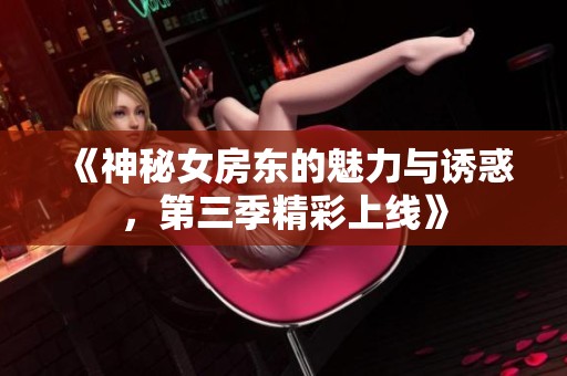 《神秘女房东的魅力与诱惑，第三季精彩上线》