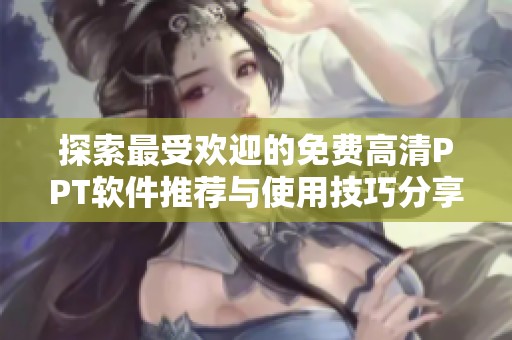 探索最受欢迎的免费高清PPT软件推荐与使用技巧分享