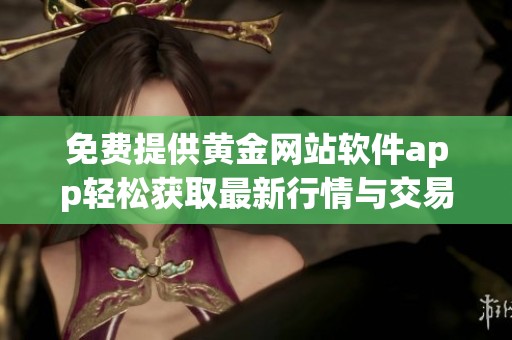 免费提供黄金网站软件app轻松获取最新行情与交易信息