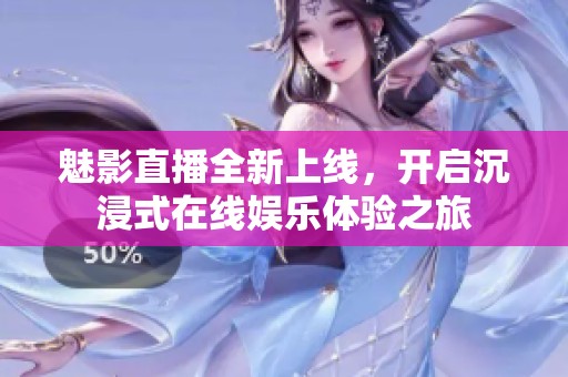 魅影直播全新上线，开启沉浸式在线娱乐体验之旅