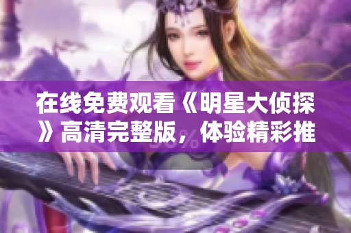 在线免费观看《明星大侦探》高清完整版，体验精彩推理之旅