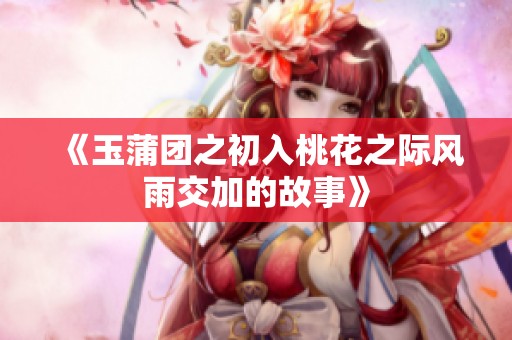 《玉蒲团之初入桃花之际风雨交加的故事》