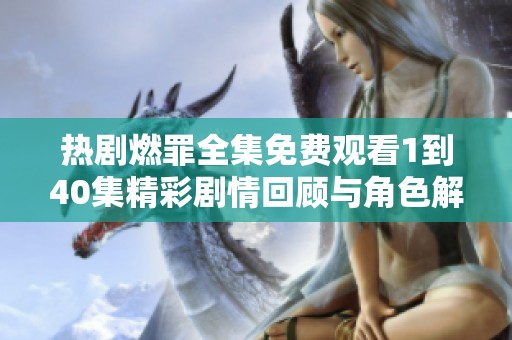 热剧燃罪全集免费观看1到40集精彩剧情回顾与角色解析