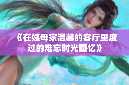 《在姨母家温馨的客厅里度过的难忘时光回忆》