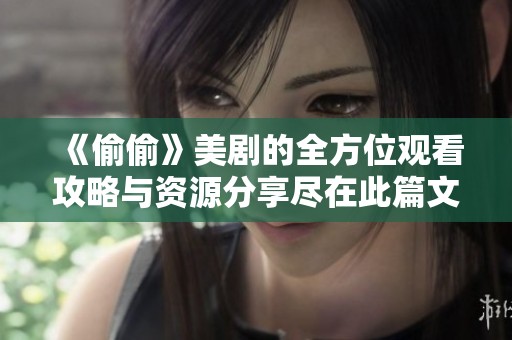《偷偷》美剧的全方位观看攻略与资源分享尽在此篇文章