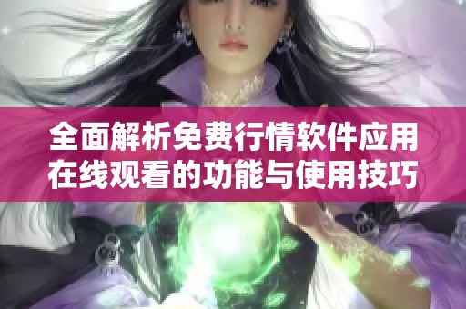 全面解析免费行情软件应用在线观看的功能与使用技巧