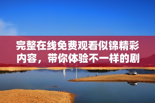 完整在线免费观看似锦精彩内容，带你体验不一样的剧情魅力