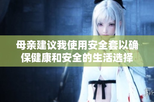 母亲建议我使用安全套以确保健康和安全的生活选择