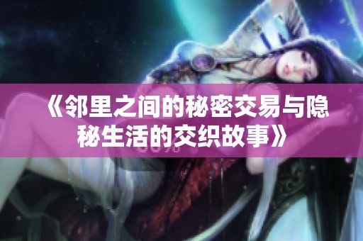 《邻里之间的秘密交易与隐秘生活的交织故事》