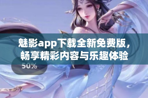 魅影app下载全新免费版，畅享精彩内容与乐趣体验