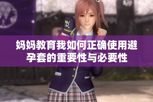 妈妈教育我如何正确使用避孕套的重要性与必要性