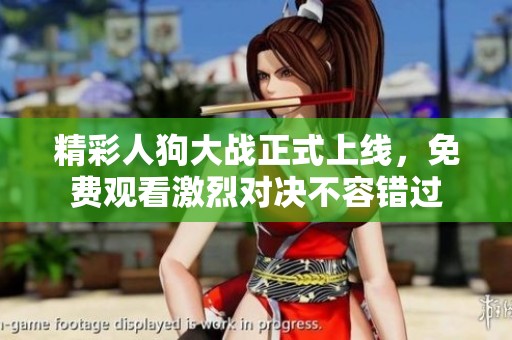 精彩人狗大战正式上线，免费观看激烈对决不容错过
