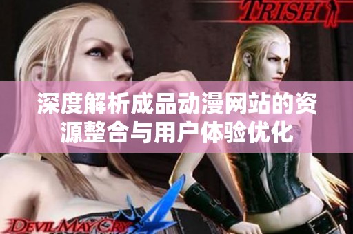 深度解析成品动漫网站的资源整合与用户体验优化