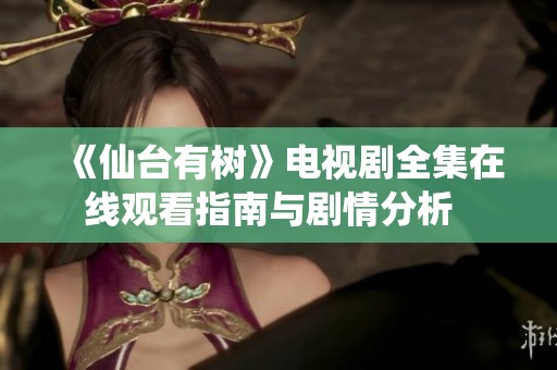 《仙台有树》电视剧全集在线观看指南与剧情分析  