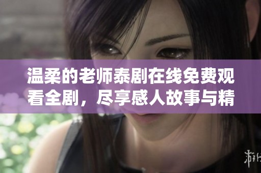 温柔的老师泰剧在线免费观看全剧，尽享感人故事与精彩演绎