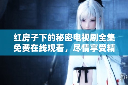 红房子下的秘密电视剧全集免费在线观看，尽情享受精彩剧情