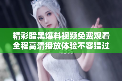 精彩暗黑爆料视频免费观看全程高清播放体验不容错过